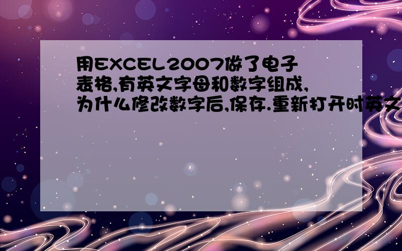 用EXCEL2007做了电子表格,有英文字母和数字组成,为什么修改数字后,保存.重新打开时英文字体变化了?