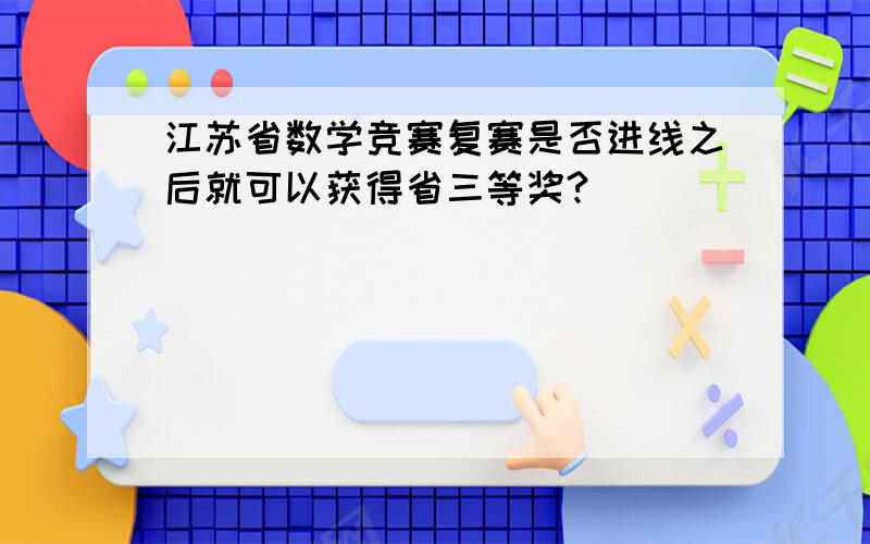 江苏省数学竞赛复赛是否进线之后就可以获得省三等奖?