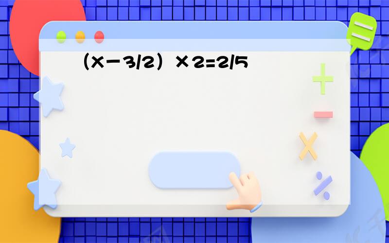 （X－3/2）×2=2/5