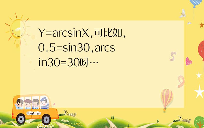 Y=arcsinX,可比如,0.5=sin30,arcsin30=30呀…