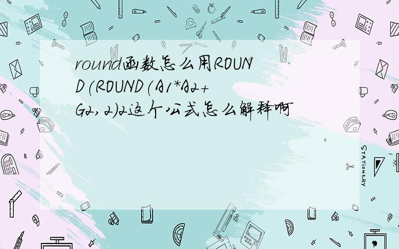 round函数怎么用ROUND(ROUND(A1*A2+G2,2)2这个公式怎么解释啊