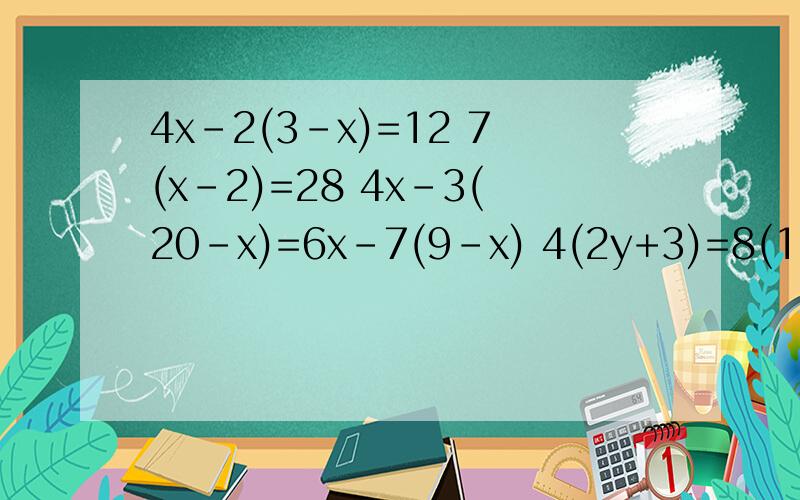 4x-2(3-x)=12 7(x-2)=28 4x-3(20-x)=6x-7(9-x) 4(2y+3)=8(1-y)-5(y-2) 5(x-4)-7(7x-9)=12-3(9-x)