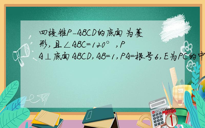 四棱锥P-ABCD的底面为菱形,且∠ABC=120°,PA⊥底面ABCD,AB=1,PA=根号6,E为PC的中