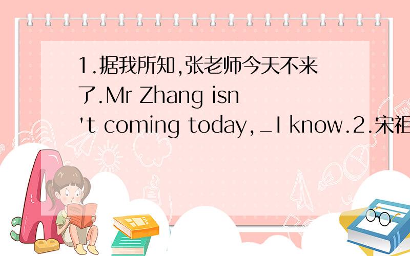 1.据我所知,张老师今天不来了.Mr Zhang isn't coming today,_I know.2.宋祖英是公认的出色的歌唱家.Song Zuying_a great siner.3.我的问题与今天的作业有关.My quertion _today's homework.4.每年有数百万人看莎士比