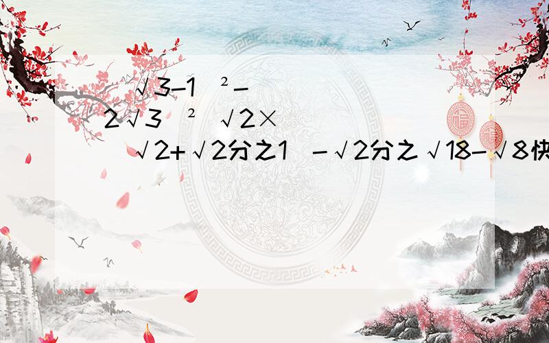 (√3-1)²-(2√3)² √2×（√2+√2分之1）-√2分之√18-√8快快滴!