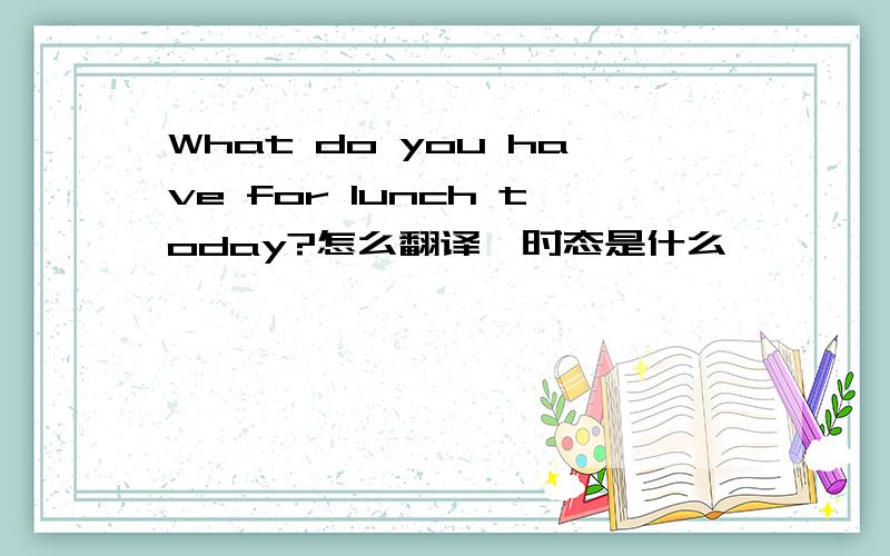 What do you have for lunch today?怎么翻译,时态是什么
