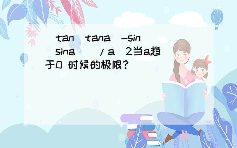 （tan(tana)-sin(sina)）/a^2当a趋于0 时候的极限?