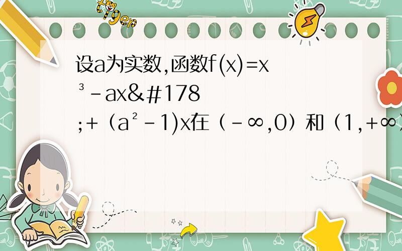设a为实数,函数f(x)=x³-ax²+（a²-1)x在（-∞,0）和（1,+∞）上都是增函数,求a范围