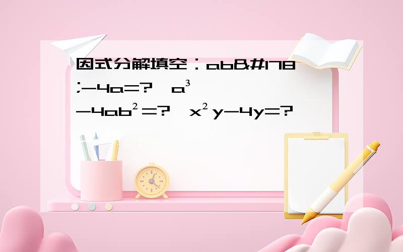 因式分解填空：ab²-4a=?,a³-4ab²=?,x²y-4y=?