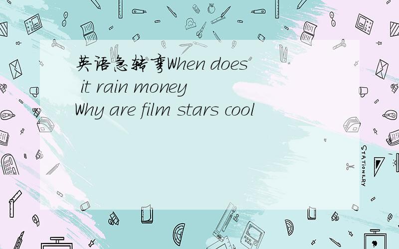 英语急转弯When does it rain moneyWhy are film stars cool
