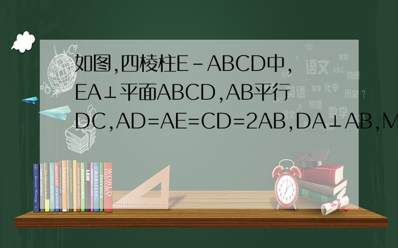 如图,四棱柱E-ABCD中,EA⊥平面ABCD,AB平行DC,AD=AE=CD=2AB,DA⊥AB,M是EC的中点（1）求证：平面BCE⊥平面DCE（2）求二面角M-BD-C平面角的正弦值要过程