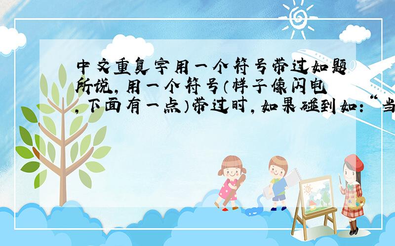 中文重复字用一个符号带过如题所说,用一个符号（样子像闪电,下面有一点）带过时,如果碰到如：“当时时局的真实写照”,后面那个“时”能不能用那个符号带过?