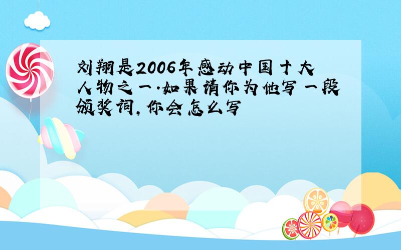 刘翔是2006年感动中国十大人物之一.如果请你为他写一段颁奖词,你会怎么写