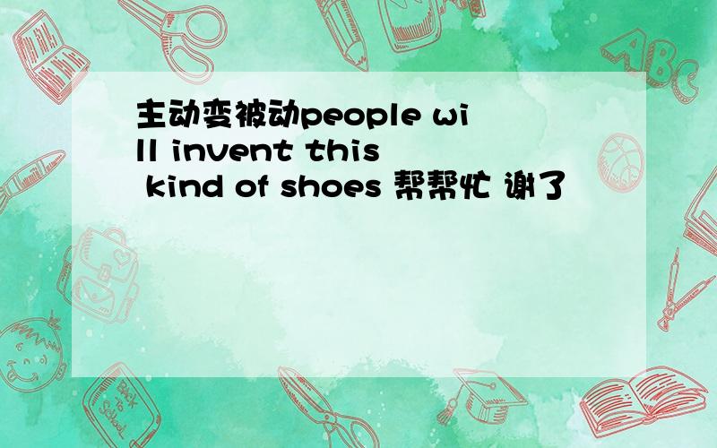 主动变被动people will invent this kind of shoes 帮帮忙 谢了
