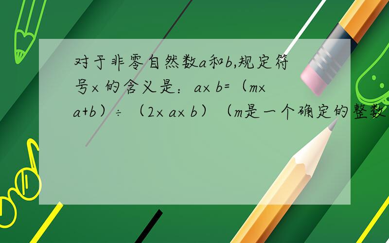 对于非零自然数a和b,规定符号×的含义是：a×b=（m×a+b）÷（2×a×b）（m是一个确定的整数）,如果1×4=2×3,那么3×4=?