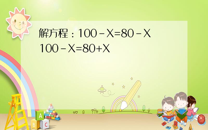 解方程：100-X=80-X100-X=80+X