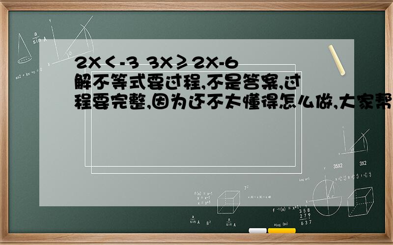 2X＜-3 3X≥2X-6 解不等式要过程,不是答案,过程要完整,因为还不太懂得怎么做,大家帮帮忙