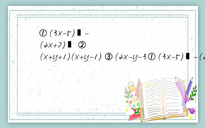 ①（3x－5）²－（2x+7）² ②（x+y+1）（x+y－1） ③（2x－y－3①（3x－5）²－（2x+7）² ②（x+y+1）（x+y－1）③（2x－y－3）²④（（x+2）（x－2））