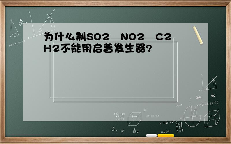 为什么制SO2﹑NO2﹑C2H2不能用启普发生器?