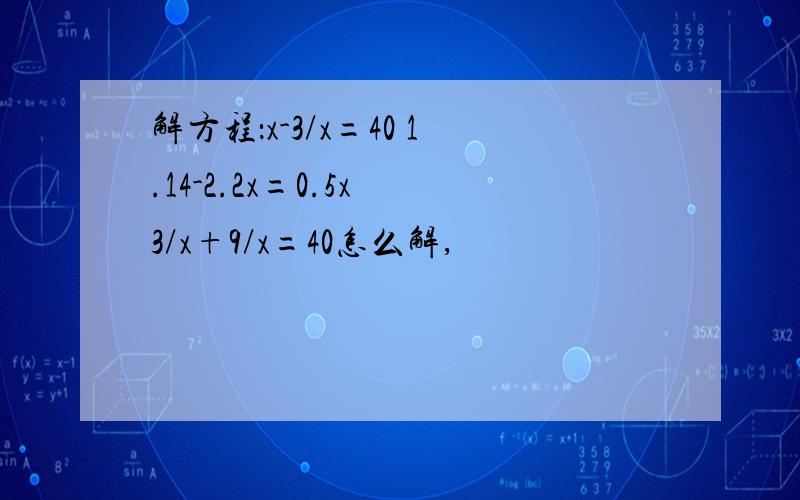 解方程：x-3/x=40 1.14-2.2x=0.5x 3/x+9/x=40怎么解,