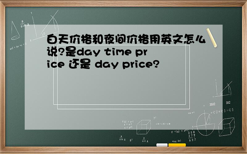 白天价格和夜间价格用英文怎么说?是day time price 还是 day price?