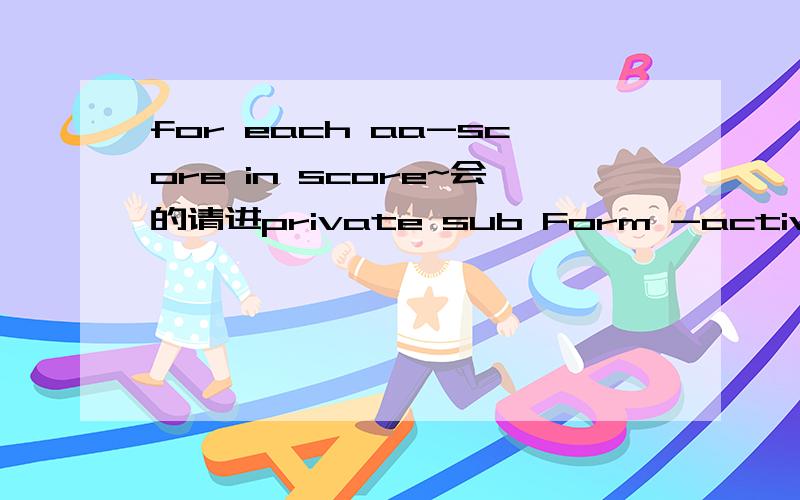 for each aa-score in score~会的请进private sub Form -activate() dim score(3) as integer,total as integer dim aa-score as variant score(1)=50:score(2)=14:score(3)=36total=0:i=0for each aa-score in scorei=i+1total=total+aa-scoreprinti,aa_score,tota
