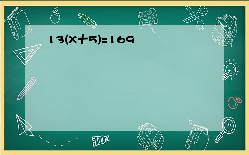 13(X十5)=169