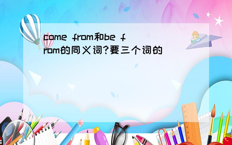 come from和be from的同义词?要三个词的