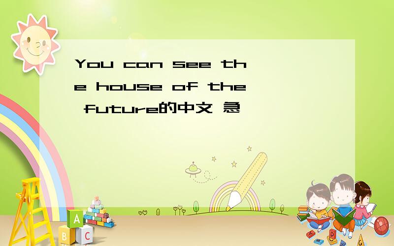 You can see the house of the future的中文 急,