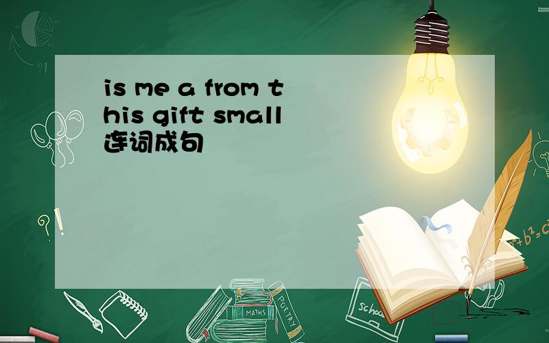 is me a from this gift small连词成句