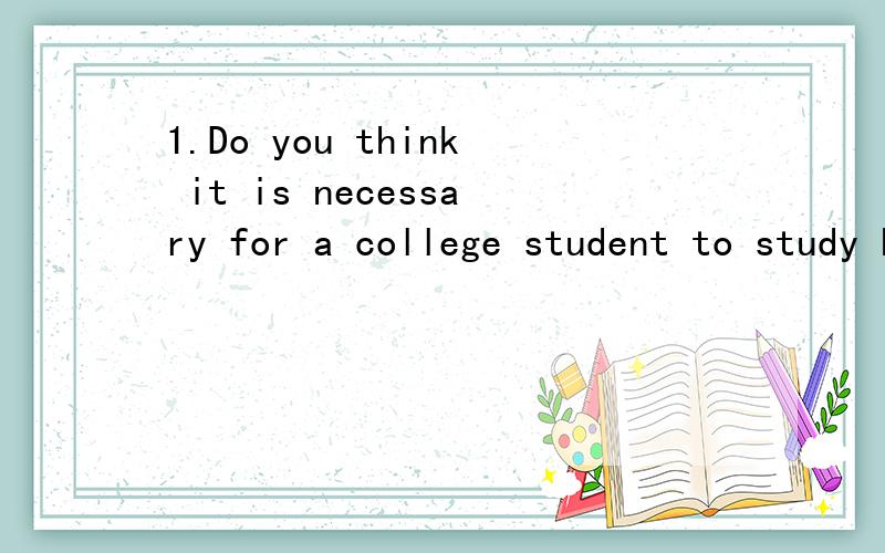 1.Do you think it is necessary for a college student to study English?2.In your opinion,what is a good student?3.Do you think it is necessary for a college student to have a mobile phone?哪位前辈帮我准备下这三个问题的回答,口语测