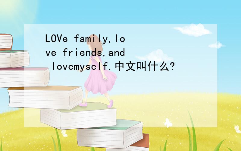 LOVe family,love friends,and lovemyself.中文叫什么?