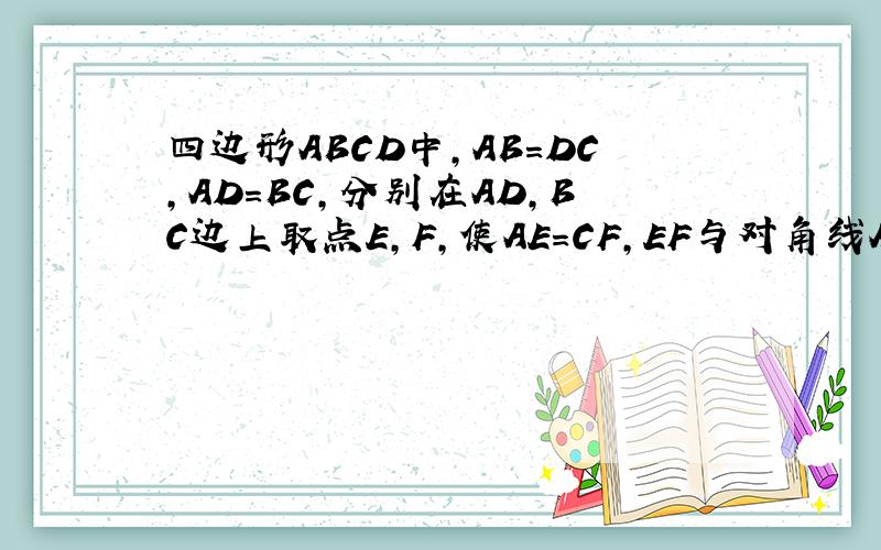 四边形ABCD中,AB=DC,AD=BC,分别在AD,BC边上取点E,F,使AE=CF,EF与对角线AC相交于点O,点O有何位置特征