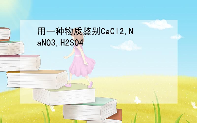 用一种物质鉴别CaCl2,NaNO3,H2SO4