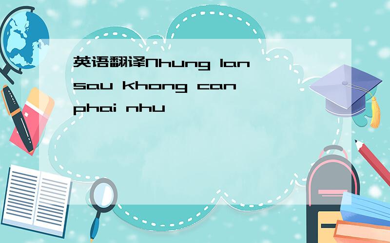 英语翻译Nhung lan sau khong can phai nhu
