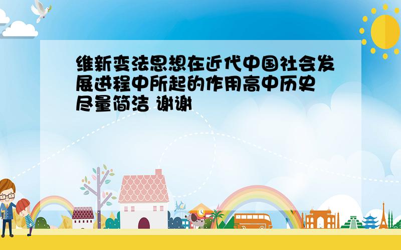 维新变法思想在近代中国社会发展进程中所起的作用高中历史 尽量简洁 谢谢