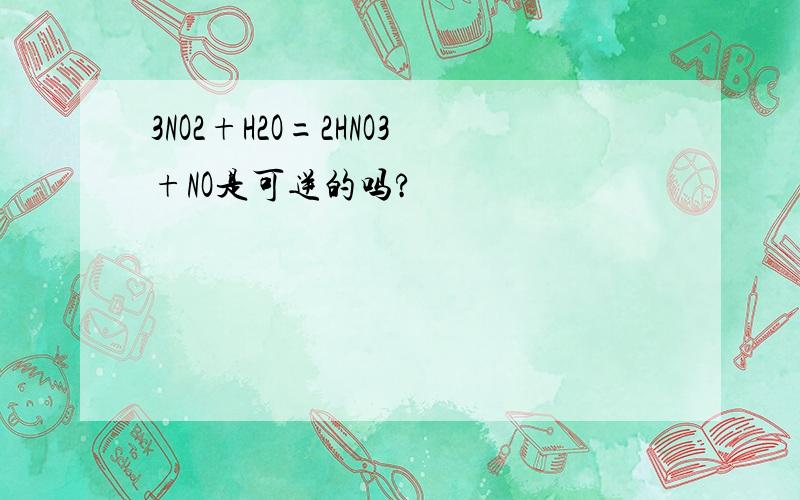 3NO2+H2O=2HNO3+NO是可逆的吗?
