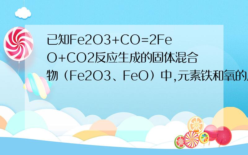 已知Fe2O3+CO=2FeO+CO2反应生成的固体混合物（Fe2O3、FeO）中,元素铁和氧的质量比用mFe:mO表示.（1）若mFe:mO=21:8,计算Fe2O3被还原的百分率（2）设Fe2O3被还原的百分率为A%,则A%和混合物中mFe:mO的关系