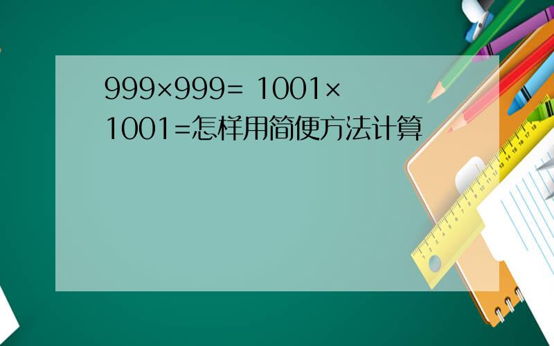 999×999= 1001×1001=怎样用简便方法计算