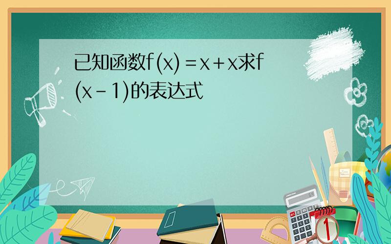 已知函数f(x)＝x＋x求f(x－1)的表达式
