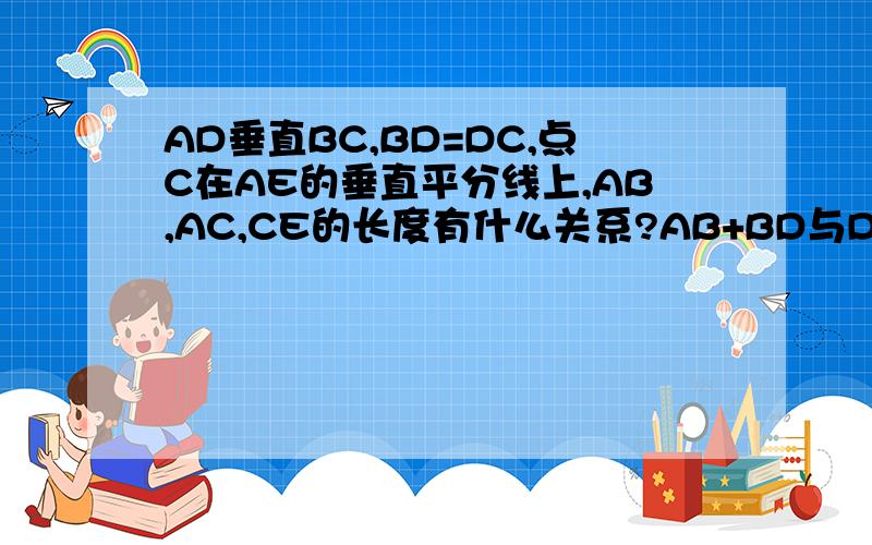 AD垂直BC,BD=DC,点C在AE的垂直平分线上,AB,AC,CE的长度有什么关系?AB+BD与DE有什