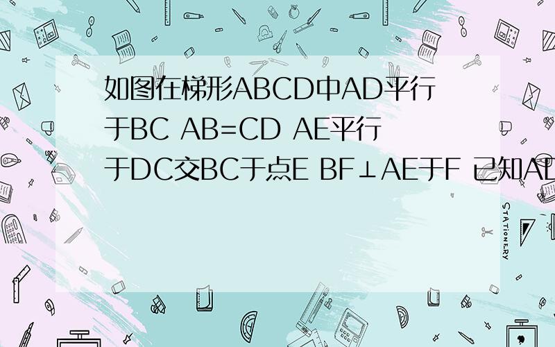 如图在梯形ABCD中AD平行于BC AB=CD AE平行于DC交BC于点E BF⊥AE于F 已知AD=2 BC=7 CF=4 且∠ABF=∠DCF求AB如图在梯形ABCD中AD平行于BC AB=CD AE平行于DC交BC于点E BF⊥AE于F 已知AD=2 BC=7 CF=4 且∠ABF=∠DCF求AB的长