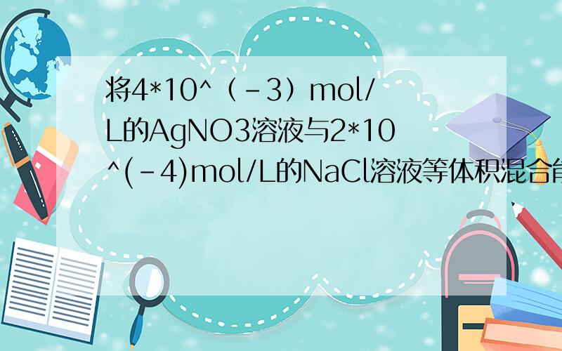 将4*10^（-3）mol/L的AgNO3溶液与2*10^(-4)mol/L的NaCl溶液等体积混合能否有AgCl沉淀析出?【Ksp（AgCl）=1.8*10^（-10）mol/L】