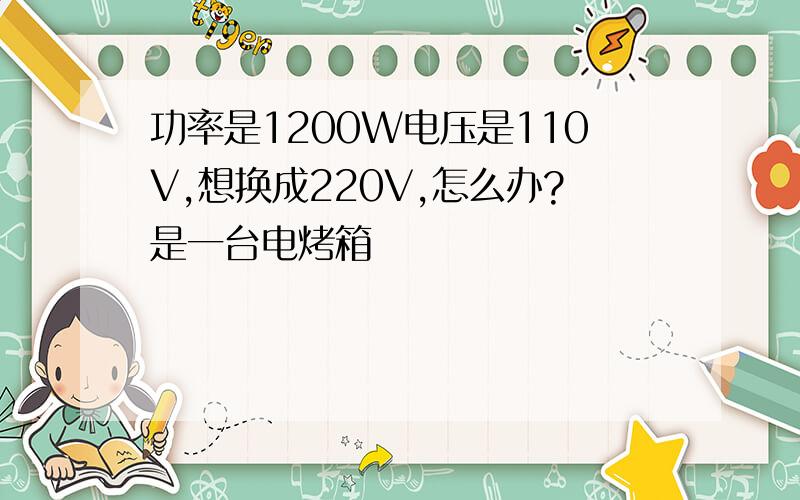 功率是1200W电压是110V,想换成220V,怎么办?是一台电烤箱
