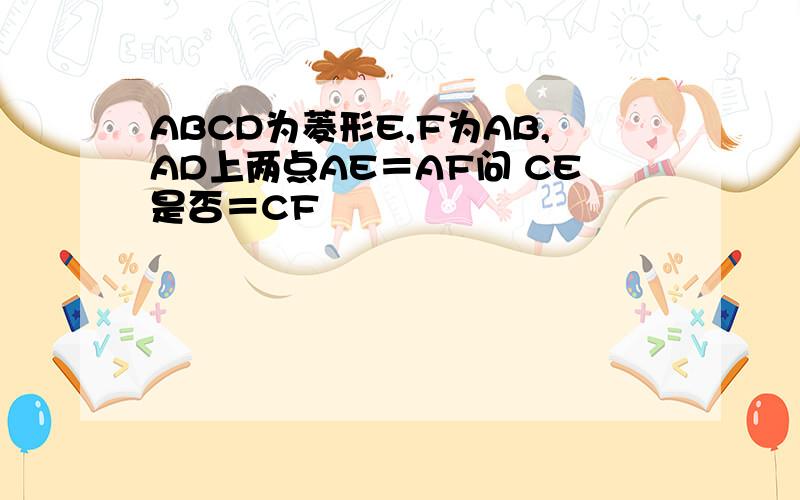 ABCD为菱形E,F为AB,AD上两点AE＝AF问 CE是否＝CF