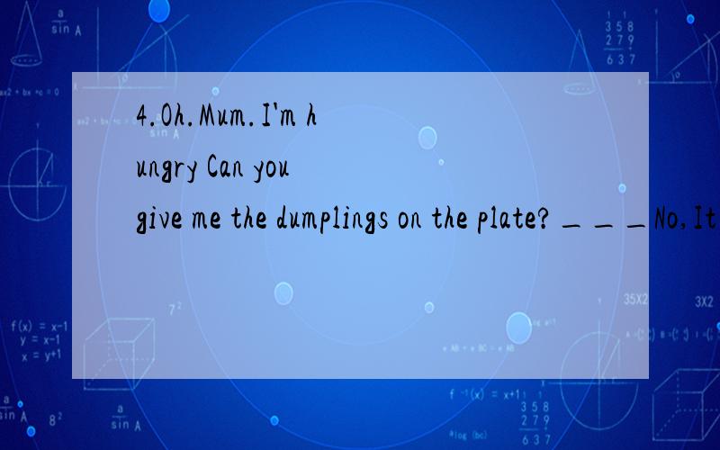 4.Oh.Mum.I'm hungry Can you give me the dumplings on the plate?___No,It tastes _______A.terribly B.terrible C.good D.well