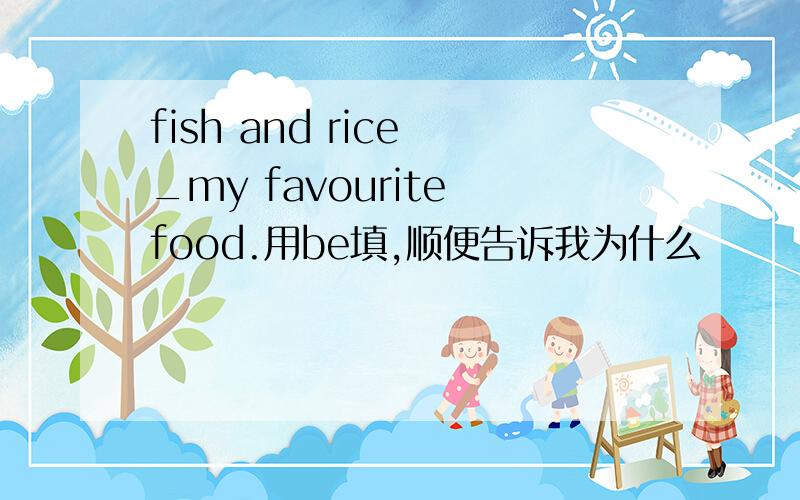 fish and rice _my favourite food.用be填,顺便告诉我为什么