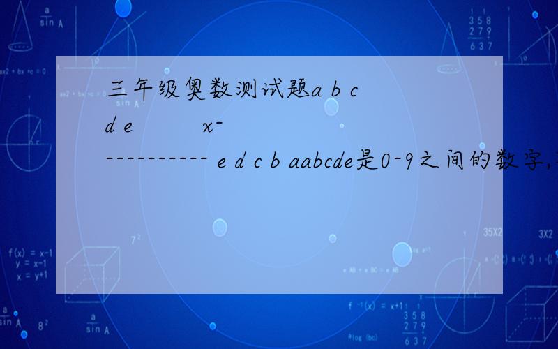 三年级奥数测试题a b c d e         x----------- e d c b aabcde是0-9之间的数字,不可重复.x不等与-1a b c d e乘x