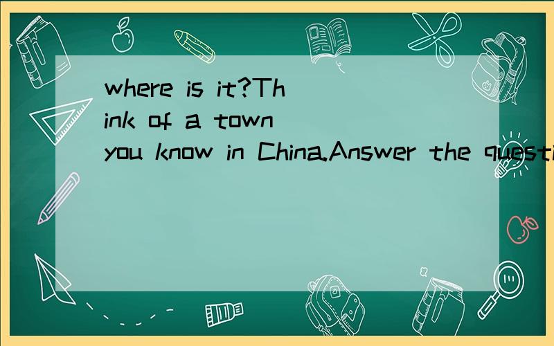 where is it?Think of a town you know in China.Answer the questions first and then write a short English article.(About 60 wotds)