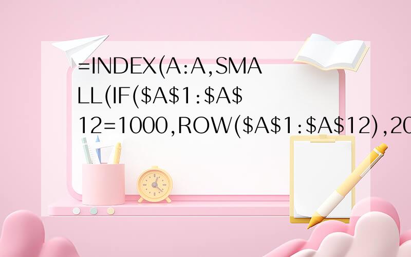 =INDEX(A:A,SMALL(IF($A$1:$A$12=1000,ROW($A$1:$A$12),20),ROW(A1)))&